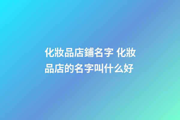 化妝品店鋪名字 化妝品店的名字叫什么好